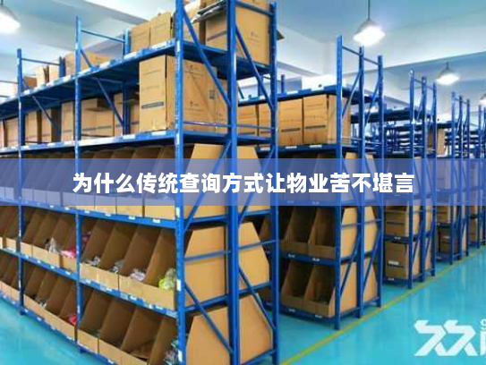 为什么传统查询方式让物业苦不堪言 为什么传统查询方式让物业苦不堪言