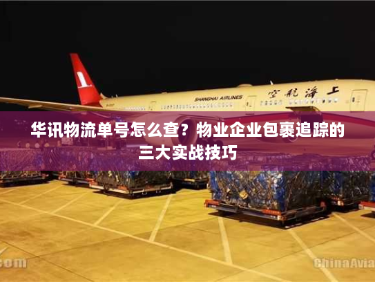 华讯物流单号怎么查?物业企业包裹追踪的三大实战技巧 华讯物流单号怎么查?物业企业包裹追踪的三大实战技巧
