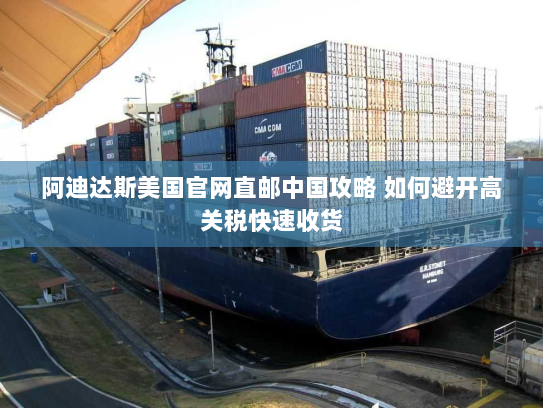 阿迪达斯美国官网直邮中国攻略 如何避开高关税快速收货