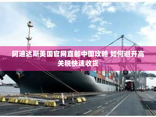 阿迪达斯美国官网直邮中国攻略 如何避开高关税快速收货