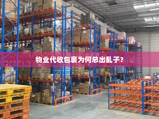 物业代收包裹为何总出乱子？