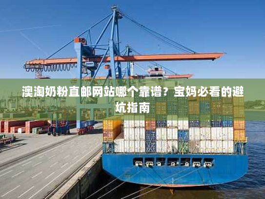 澳淘奶粉直邮网站哪个靠谱?宝妈必看的避坑指南 澳淘奶粉直邮网站哪个靠谱?宝妈必看的避坑指南