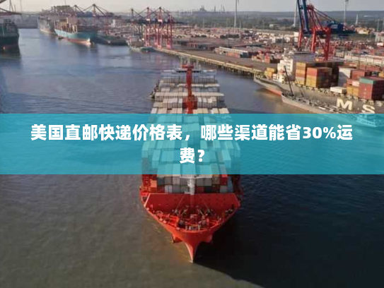 美国直邮快递价格表，哪些渠道能省30%运费？