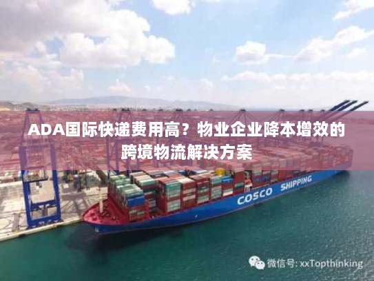 ADA国际快递费用高?物业企业降本增效的跨境物流解决方案 ADA国际快递费用高?物业企业降本增效的跨境物流解决方案