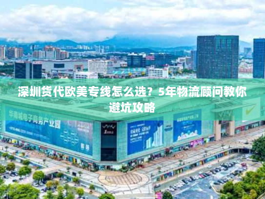 深圳货代欧美专线怎么选？5年物流顾问教你避坑攻略
