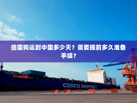 德国狗运到中国多少天?需要提前多久准备手续? 德国狗运到中国多少天?需要提前多久准备手续?