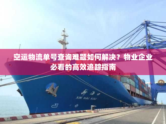 空运物流单号查询难题如何解决？物业企业必看的高效追踪指南