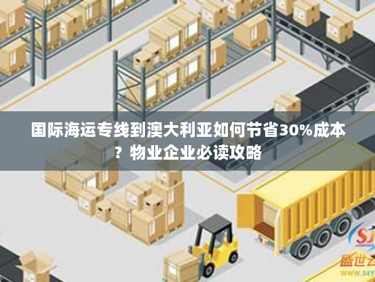国际海运专线到澳大利亚如何节省30%成本？物业企业必读攻略