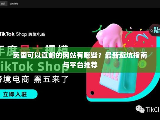 英国可以直邮的网站有哪些？最新避坑指南与平台推荐