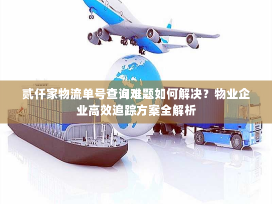 贰仟家物流单号查询难题如何解决？物业企业高效追踪方案全解析