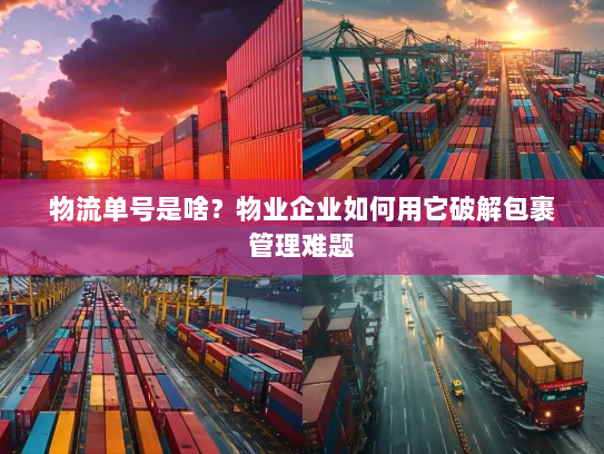 物流单号是啥?物业企业如何用它破解包裹管理难题 物流单号是啥?物业企业如何用它破解包裹管理难题