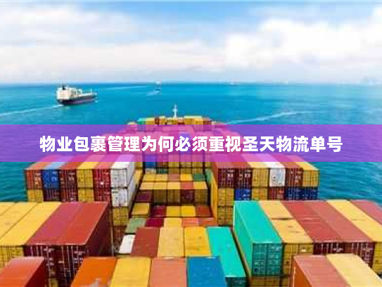 物业包裹管理为何必须重视圣天物流单号