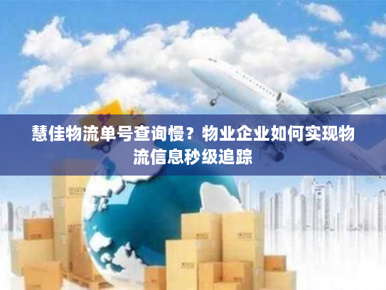 慧佳物流单号查询慢？物业企业如何实现物流信息秒级追踪