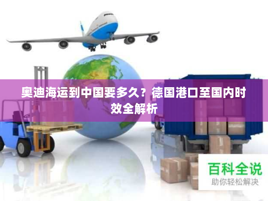 奥迪海运到中国要多久？德国港口至国内时效全解析