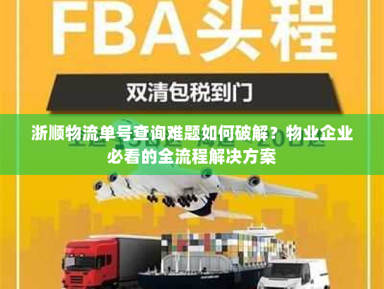 浙顺物流单号查询难题如何破解?物业企业必看的全流程解决方案 浙顺物流单号查询难题如何破解?物业企业必看的全流程解决方案