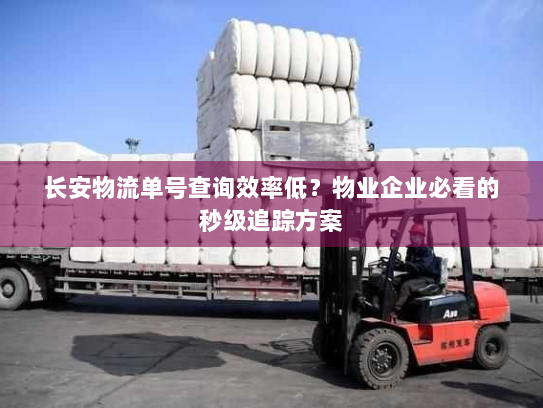 长安物流单号查询效率低?物业企业必看的秒级追踪方案 长安物流单号查询效率低?物业企业必看的秒级追踪方案