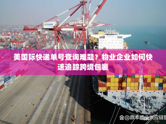 美国际快递单号查询难题？物业企业如何快速追踪跨境包裹