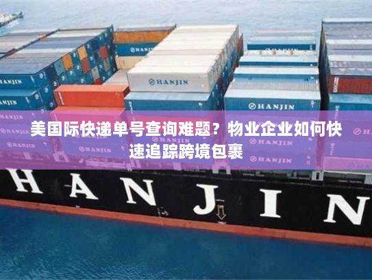 美国际快递单号查询难题？物业企业如何快速追踪跨境包裹