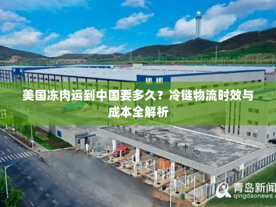 美国冻肉运到中国要多久？冷链物流时效与成本全解析