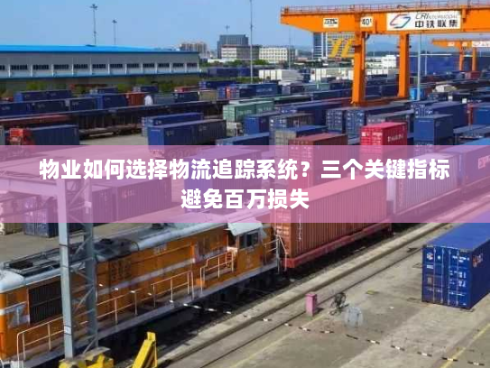 物业如何选择物流追踪系统？三个关键指标避免百万损失