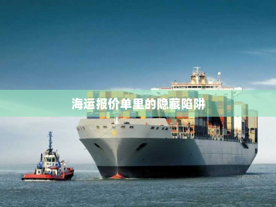 海运报价单里的隐藏陷阱 海运报价单里的隐藏陷阱