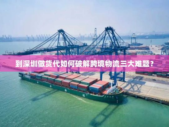 到深圳做货代如何破解跨境物流三大难题？