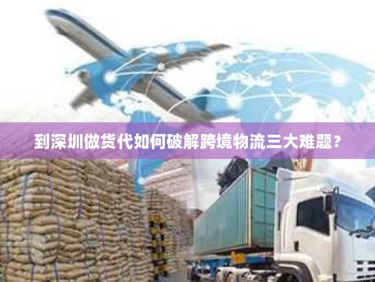 到深圳做货代如何破解跨境物流三大难题？
