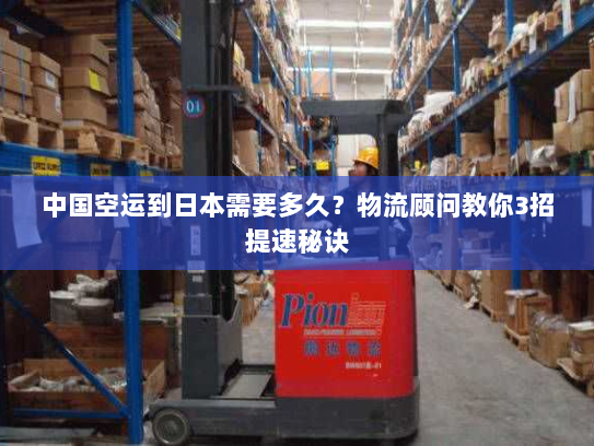中国空运到日本需要多久?物流顾问教你3招提速秘诀 中国空运到日本需要多久?物流顾问教你3招提速秘诀
