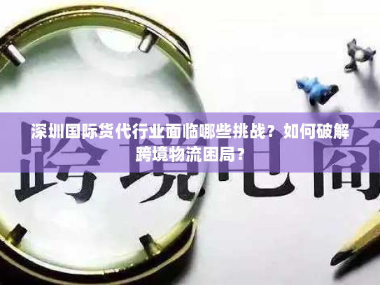 深圳国际货代行业面临哪些挑战？如何破解跨境物流困局？