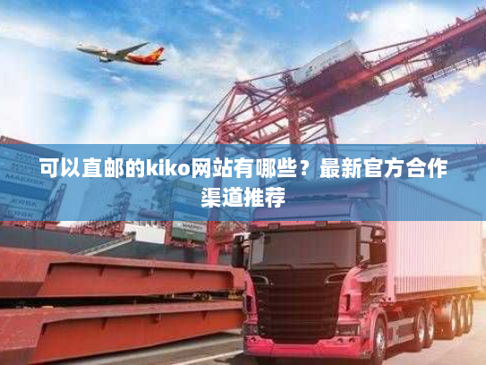 可以直邮的kiko网站有哪些？最新官方合作渠道推荐