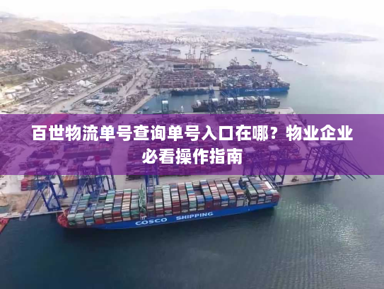 百世物流单号查询单号入口在哪?物业企业必看操作指南 百世物流单号查询单号入口在哪?物业企业必看操作指南