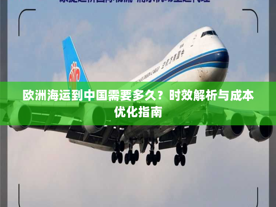 欧洲海运到中国需要多久?时效解析与成本优化指南 欧洲海运到中国需要多久?时效解析与成本优化指南