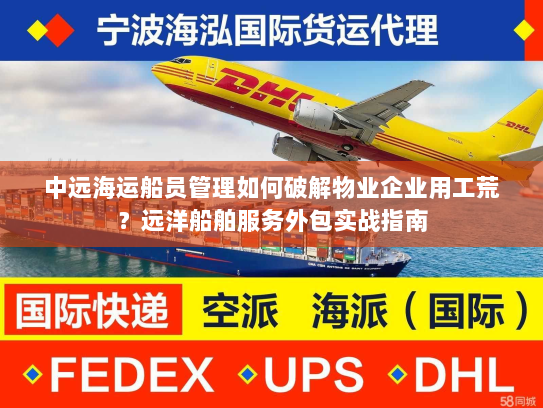 中远海运船员管理如何破解物业企业用工荒？远洋船舶服务外包实战指南