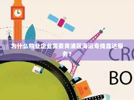 为什么物业企业需要黄浦区海运专线直达服务？