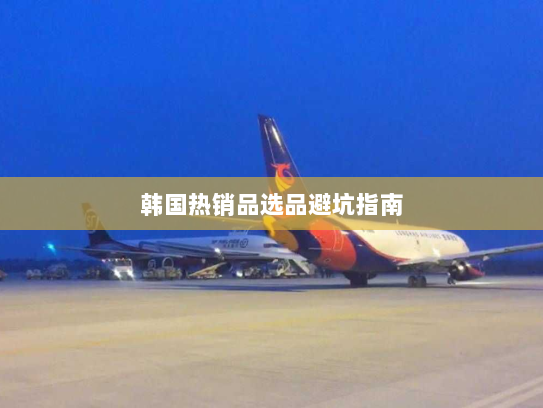 韩国热销品选品避坑指南