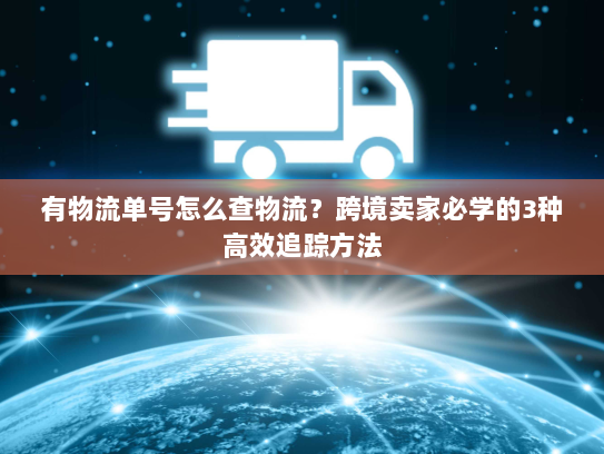 有物流单号怎么查物流？跨境卖家必学的3种高效追踪方法