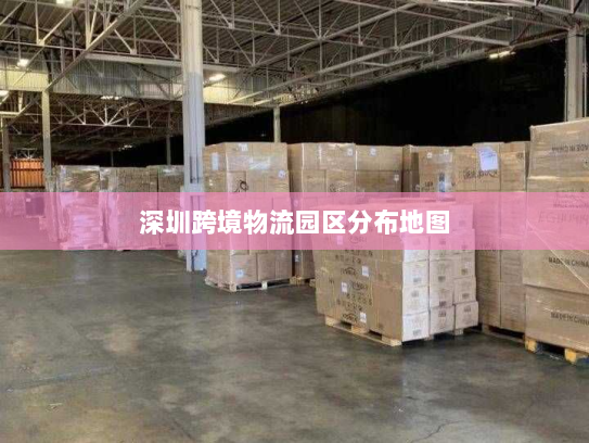 深圳跨境物流园区分布地图 深圳跨境物流园区分布地图