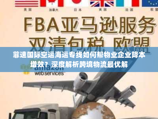 菲速国际空运海运专线如何帮物业企业降本增效?深度解析跨境物流最优解 菲速国际空运海运专线如何帮物业企业降本增效?深度解析跨境物流最优解