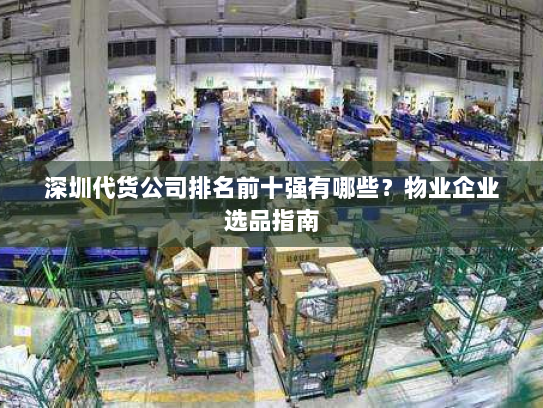 深圳代货公司排名前十强有哪些？物业企业选品指南