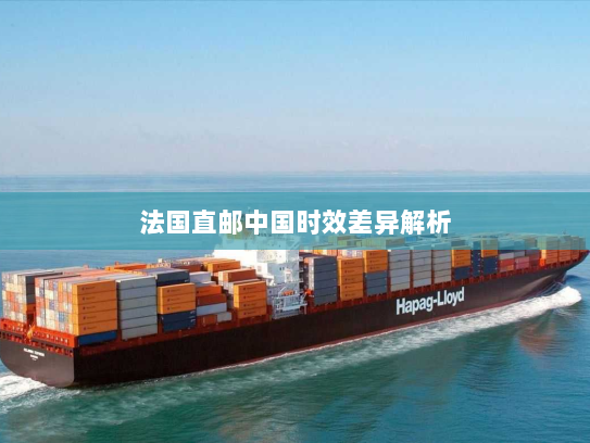 法国直邮中国时效差异解析