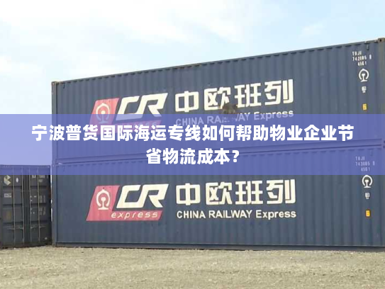 宁波普货国际海运专线如何帮助物业企业节省物流成本？
