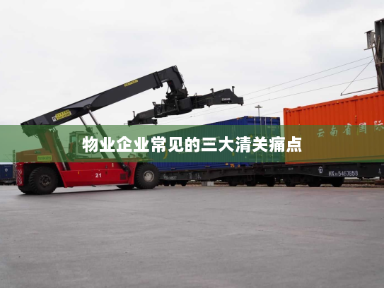 物业企业常见的三大清关痛点