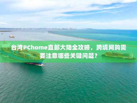 台湾PChome直邮大陆全攻略,跨境网购需要注意哪些关键问题? 台湾PChome直邮大陆全攻略,跨境网购需要注意哪些关键问题?