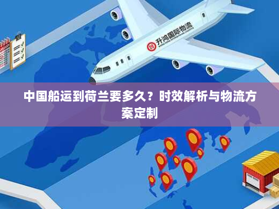 中国船运到荷兰要多久?时效解析与物流方案定制 中国船运到荷兰要多久?时效解析与物流方案定制