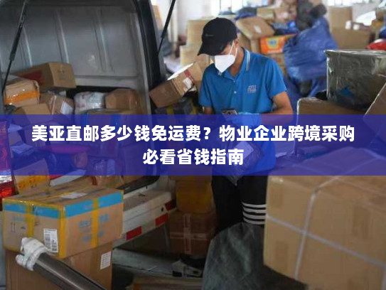 美亚直邮多少钱免运费？物业企业跨境采购必看省钱指南