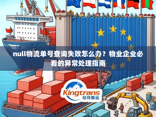 null物流单号查询失败怎么办?物业企业必看的异常处理指南 null物流单号查询失败怎么办?物业企业必看的异常处理指南