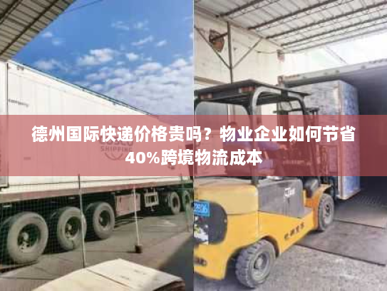 德州国际快递价格贵吗？物业企业如何节省40%跨境物流成本