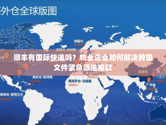 顺丰有国际快递吗?物业企业如何解决跨国文件紧急派送难题 顺丰有国际快递吗?物业企业如何解决跨国文件紧急派送难题