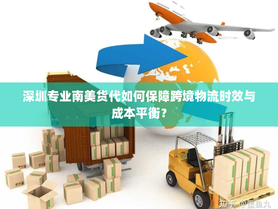 深圳专业南美货代如何保障跨境物流时效与成本平衡? 深圳专业南美货代如何保障跨境物流时效与成本平衡?