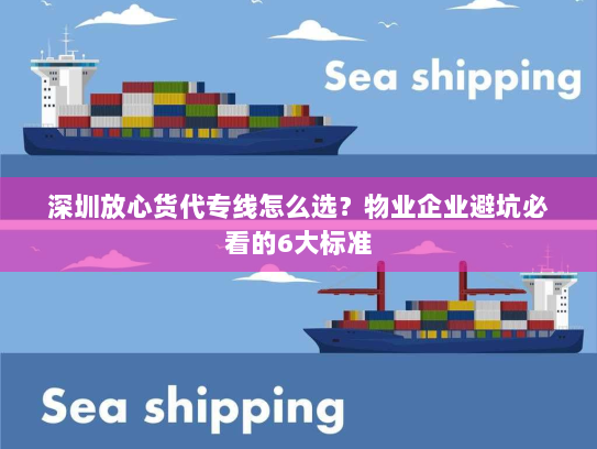 深圳放心货代专线怎么选？物业企业避坑必看的6大标准